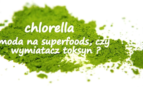 Chlorella - chwilowa moda na superfoods, czy prawdziwy wymiatacz toksyn i zanieczyszczeń?