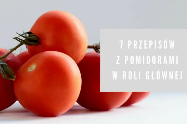 7 przepisów z pomidorami w roli głównej