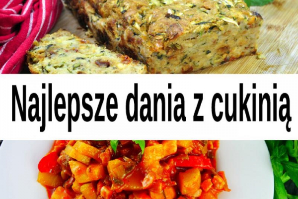 Najlepsze przepisy na dania z cukinią