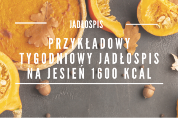 Przykładowy tygodniowy jadłospis na jesień 1600 kcal