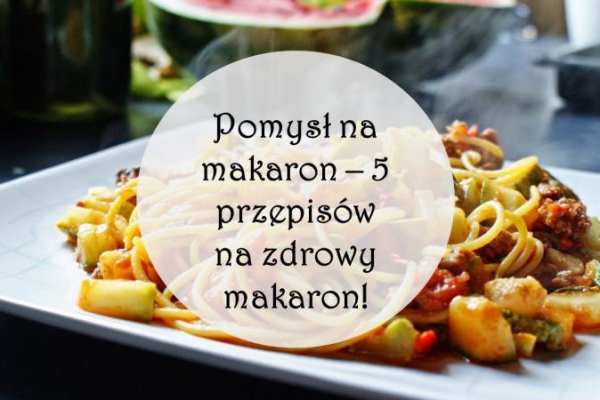 Pomysł na makaron – 5 przepisów na zdrową pastę!